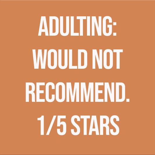 ADULTING: WOULD NOT RECOMMEND. 1/5 STARS