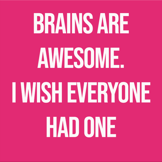 BRAINS ARE AWESOME. I WISH EVERYONE HAD ONE