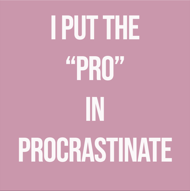 I PUT THE "PRO" IN PROCRASTINATE