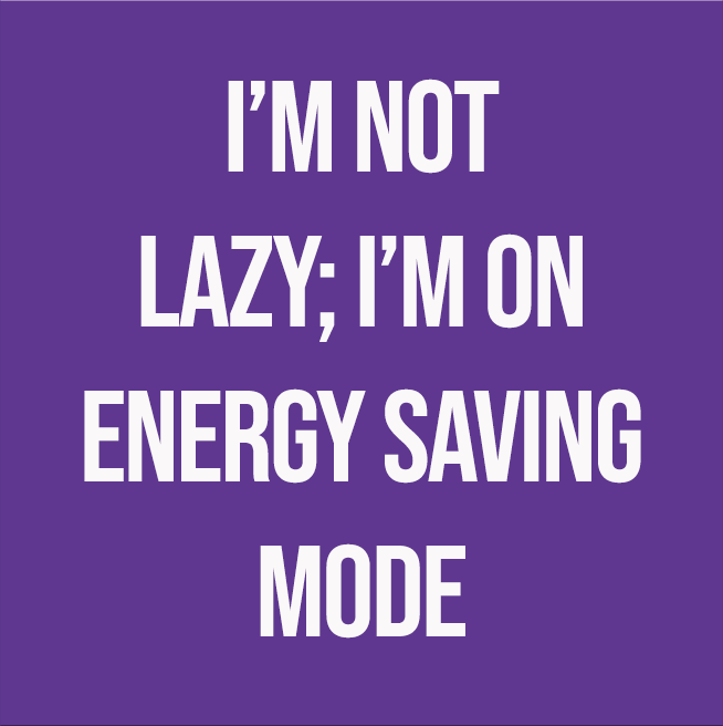 I'M NOT LAZY; I'M ON ENERGY SAVING MODE