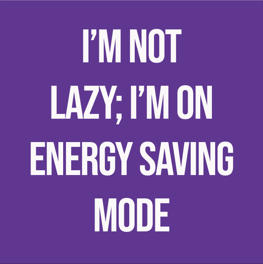 I'M NOT LAZY; I'M ON ENERGY SAVING MODE