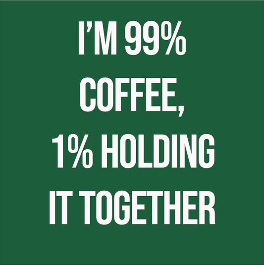 I'M 99% COFFEE, 1% HOLDING IT TOGETHER