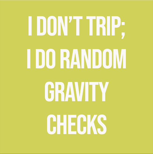 I DON'T TRIP; I DO RANDOM GRAVITY CHECKS